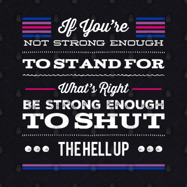 Bisexual Pride If You're Not Strong Enough To Stand For What's Right Be Strong Enough To Shut The Hell Up LGBTQ Equal Rights Saying by egcreations